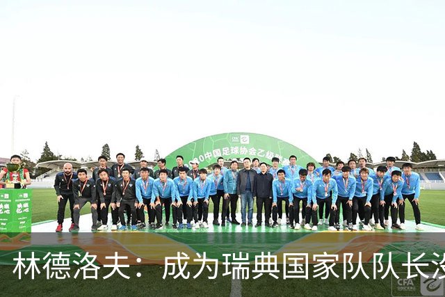 林德洛夫：成为瑞典国家队队长没有丝毫犹豫